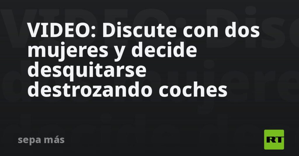 VIDEO: Discute con dos mujeres y decide desquitarse destrozando coches